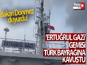 Bakan Dönmez ‘Ertuğrul Gazi' gemisinin Türk Bayrağına kavuştuğunu duyurdu