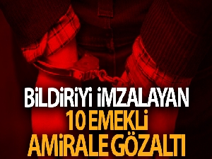 Bildiriyi imzalayan 10 emekli amirale gözaltı