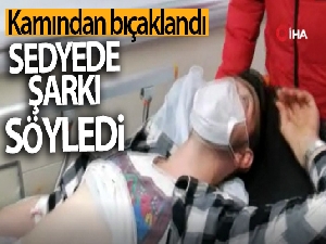 Karnından bıçaklandı, sedyede şarkı söyledi