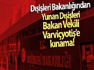 Dışişleri Bakanlığından Yunan Dışişleri Bakan Vekili Varviçyotiş'e kınama