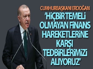 Cumhurbaşkanı Erdoğan: "Hiçbir temeli olmayan finans hareketlerine karşı tedbirlerimizi alıyoruz"