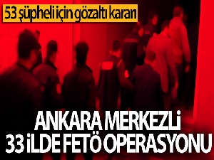 Ankara merkezli 33 ilde FETÖ operasyonu