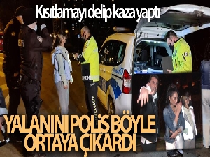 Kısıtlamayı delip kaza yaptı! Yalanını polis böyle ortaya çıkardı