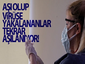 İlk doz aşıyı olduktan sonra virüse yakalananlara sil baştan aşı uygulaması