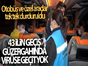 43 ilin geçiş güzergahında virüse geçit yok: Otobüs ve özel araçlar tek tek durduruldu