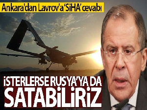 Ankara'dan Lavrov'a cevap: 'İsterlerse Rusya'ya da SİHA satarız'
