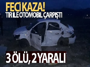 Tır ile otomobil çarpıştı: 3 ölü, 2 yaralı