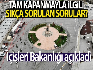 İçişleri Bakanlığı, tam kapanma süreciyle ilgili sıkça sorulan soruları açıkladı