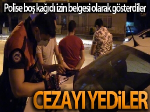 Polise boş kağıdı izin belgesi olarak gösterdiler, cezayı yediler