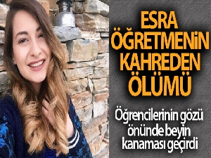 Esra öğretmen öğrencilerinin gözü önünde beyin kanaması geçirerek hayatını kaybetti