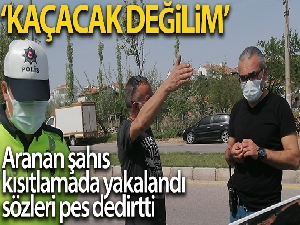 Kısıtlamada yakalanan aranan şahıs: 'Kaçacak değilim'