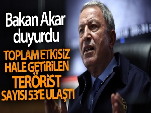 Bakan Akar açıkladı! Toplam etkisiz hale getirilen terörist sayısı 53'e ulaştı