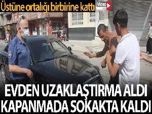 Evden uzaklaştırma aldı kapanmada sokakta kaldı, ortalığı birbirine kattı