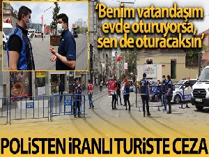Polisten İranlı turiste ceza: Benim vatandaşım evde oturuyorsa sen de evinde oturacaksın