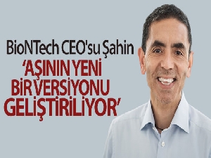 BioNTech CEO'su Şahin: 'Aşının yeni bir versiyonu geliştiriliyor'