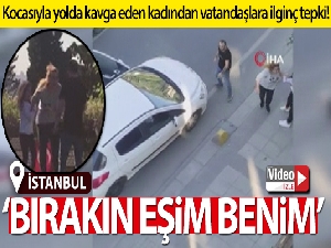 Kocasıyla yolda kavga eden kadından vatandaşlara ilginç tepki!