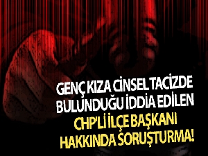 Genç kıza cinsel tacizde bulunduğu iddia edilen CHP'li ilçe başkanı hakkında soruşturma