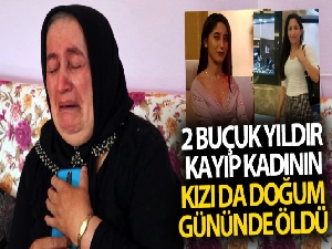 2 buçuk yıldır kayıp kadının kızı da doğum gününde öldü