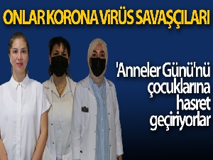Korona virüs savaşçıları 'Anneler Günü'nü çocuklarına hasret geçiriyor