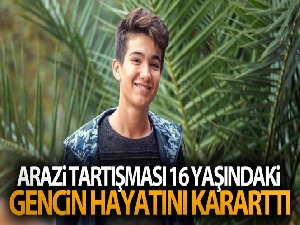 Arazi tartışması 16 yaşındaki gencin hayatını kararttı