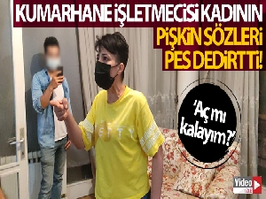 Kumarhane işletmecisi kadının pişkin sözleri çileden çıkarttı