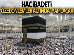 Hac ibadeti bu yıl özel önlemler altında yapılacak