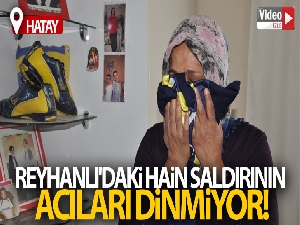 Reyhanlı'daki hain saldırının acıları dinmiyor