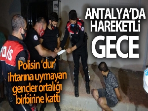 Antalya'da polisin ‘dur' ihtarına uymayan gençler ortalığı birbirine kattı