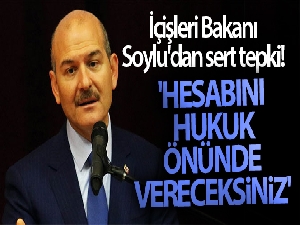 İçişleri Bakanı Soylu'dan sert tepki! 'Hesabını hukuk önünde vereceksiniz'
