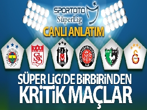 Süper Lig'de birbirinden kritik maçlar!