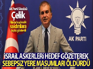 AK Parti Sözcüsü Çelik: 'İsrail askerleri hedef gözeterek sebepsiz yere masumları öldürdü'