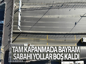 Tam kapanmada bayram sabahı yollar boş kaldı