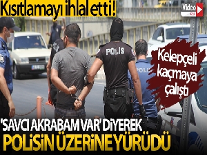 Kısıtlamayı ihlal etti, 'Savcı akrabam var' diyerek polisin üzerine yürüdü