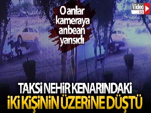 Taksi nehir kenarındaki iki kişinin üzerine böyle düştü