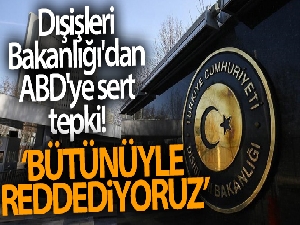 Dışişleri Bakanlığı'dan ABD'ye sert tepki! Bütünüyle reddediyoruz