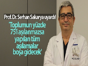 Prof. Dr. Serhan Sakarya: 'Toplumun yüzde 75'i aşılanmazsa, yapılan tüm aşılamalar boşa gidecek'