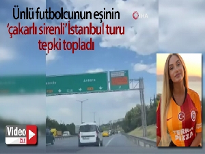 Ünlü futbolcunun eşinin 'çakarlı sirenli' İstanbul turu tepki topladı