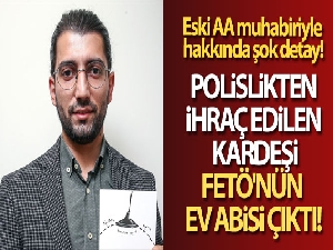 Eski AA muhabirinin polislikten ihraç edilen kardeşi, FETÖ'nün ev abisi çıktı!