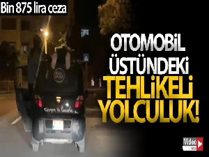 Otomobil üstündeki tehlikeli yolculuğa bin 875 lira ceza