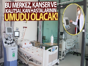 Bu merkez, kanser ve kalıtsal kan hastalarının umudu olacak