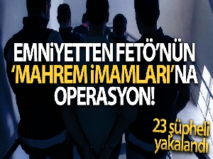 FETÖ'nün 'mahrem imamları'na yönelik operasyonda 23 şüpheli yakalandı