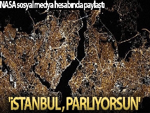 NASA'dan İstanbul paylaşımı: 'İstanbul, parlıyorsun'