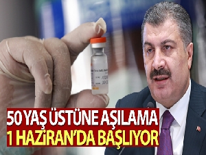 50 yaş üstüne aşılama 1 Haziran'da başlıyor