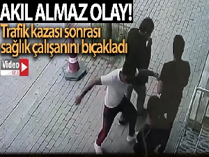 Trafik kazası sonrası sağlık çalışanını böyle bıçakladı