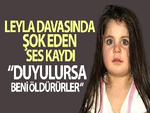 Leyla davasında şok eden ses kaydı