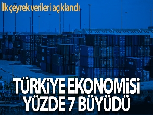 Türkiye ekonomisi ilk çeyrekte yıllık yüzde 7 büyüdü