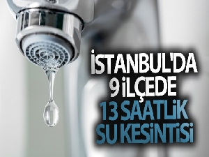 İstanbul'da 9 ilçede 13 saatlik su kesintisi