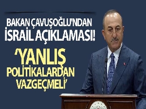 Bakan Çavuşoğlu'ndan İsrail açıklaması: Yanlış politikalardan vazgeçmeli
