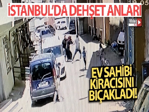 İstanbul'da dehşet anları kamerada: Ev sahibi kiracısını bıçakladı