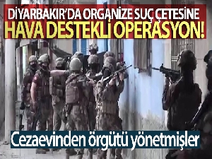Diyarbakır'da organize suç çetesine hava destekli operasyon: Cezaevinden örgütü yönetmişler